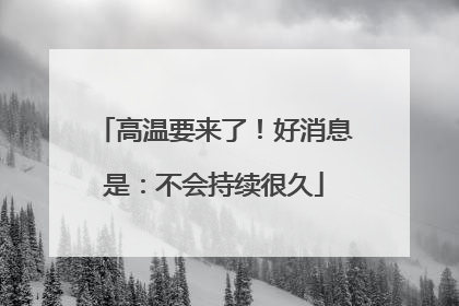 高温要来了！好消息是：不会持续很久